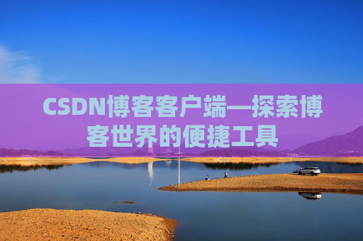 CSDN博客客户端—探索博客世界的便捷工具