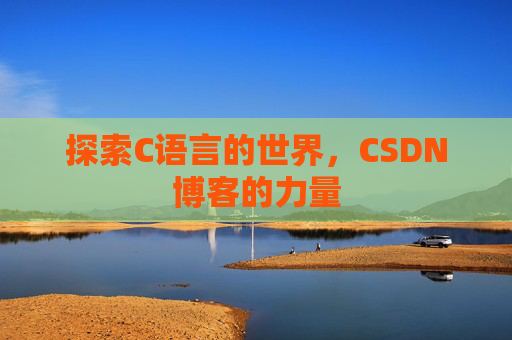 探索C语言的世界，CSDN博客的力量